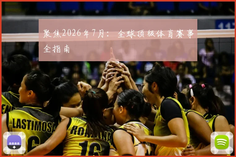 聚焦2026年7月:全球顶级体育赛事全指南