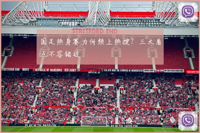 国足热身赛为何频上热搜？三大看点不容错过