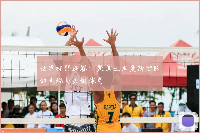 世界杯预选赛：聚焦土库曼斯坦队的表现与关键球员