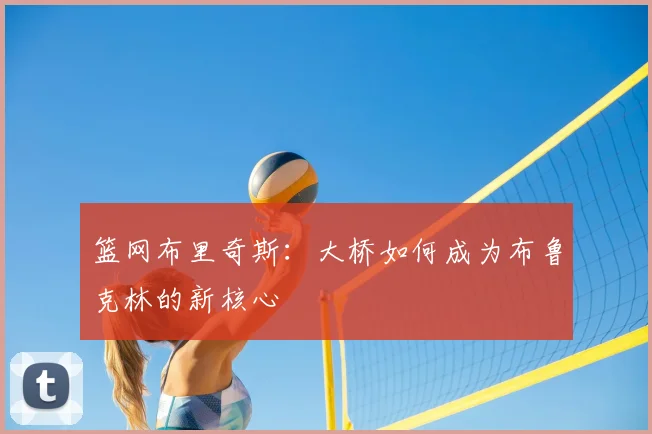 篮网布里奇斯：大桥如何成为布鲁克林的新核心