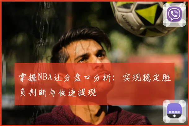 掌握NBA让分盘口分析：实现稳定胜负判断与快速提现