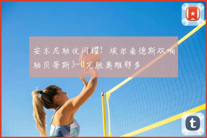 安东尼助攻闪耀!埃尔南德斯双响助贝蒂斯3-0完胜奥维耶多