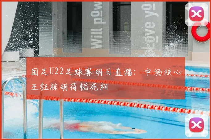 国足U22足球赛明日直播:中场核心王钰栋胡荷韬亮相