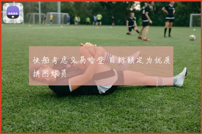 快船考虑交易哈登 目标锁定为优质拼图球员