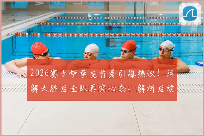 2026赛季伊萨克首秀引爆热议!详解大胜后全队真实心态,解析后续魔鬼赛程三大挑战