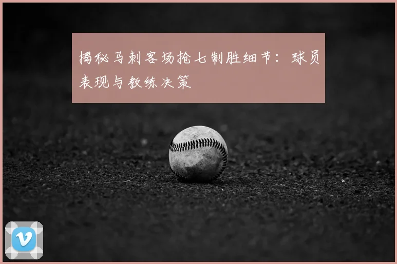 揭秘马刺客场抢七制胜细节:球员表现与教练决策