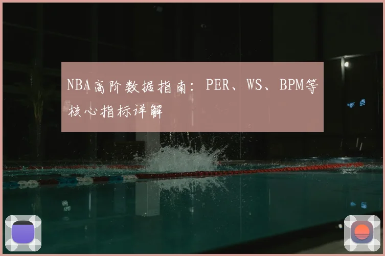 NBA高阶数据指南：PER、WS、BPM等核心指标详解