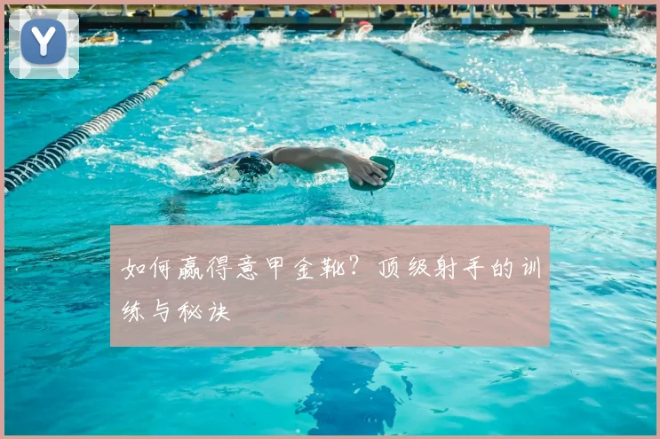 如何赢得意甲金靴?顶级射手的训练与秘诀