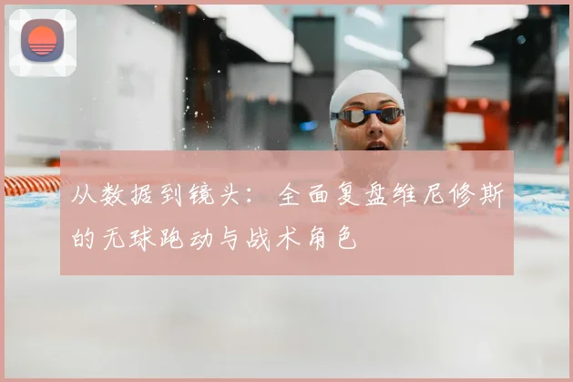 从数据到镜头:全面复盘维尼修斯的无球跑动与战术角色