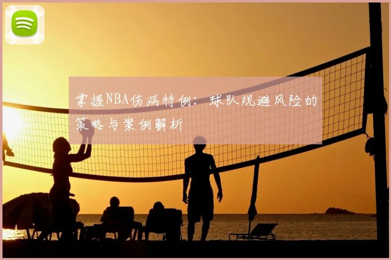 掌握NBA伤病特例:球队规避风险的策略与案例解析