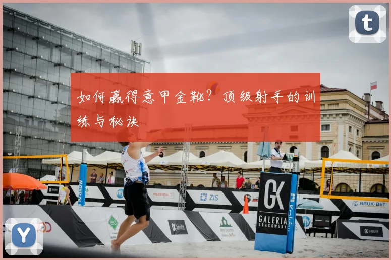 如何赢得意甲金靴？顶级射手的训练与秘诀