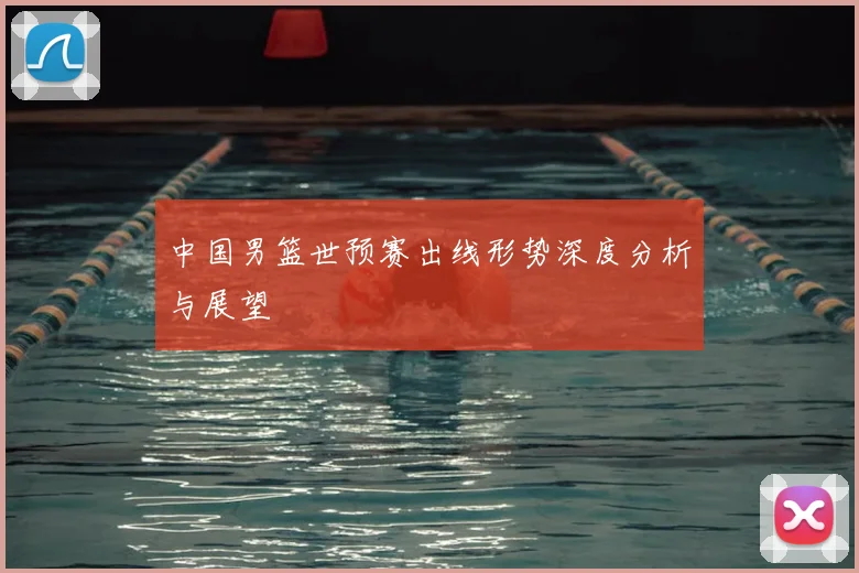 中国男篮世预赛出线形势深度分析与展望