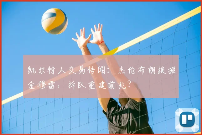 凯尔特人交易传闻:杰伦布朗换掘金穆雷,拆队重建前兆?